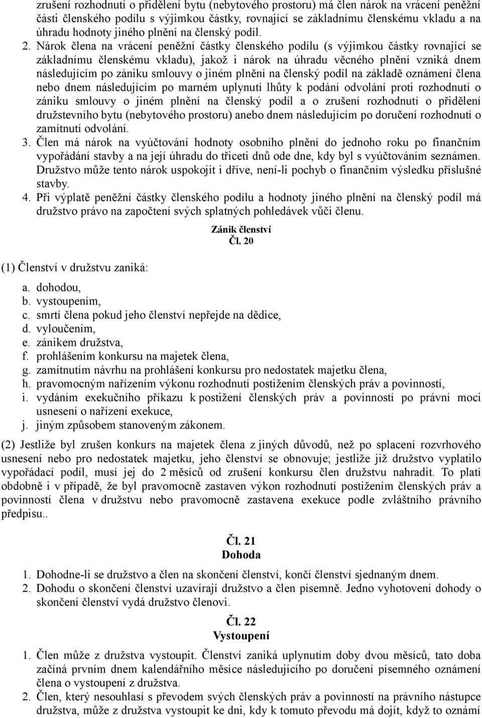 Nárok člena na vrácení peněžní částky členského podílu (s výjimkou částky rovnající se základnímu členskému vkladu), jakož i nárok na úhradu věcného plnění vzniká dnem následujícím po zániku smlouvy