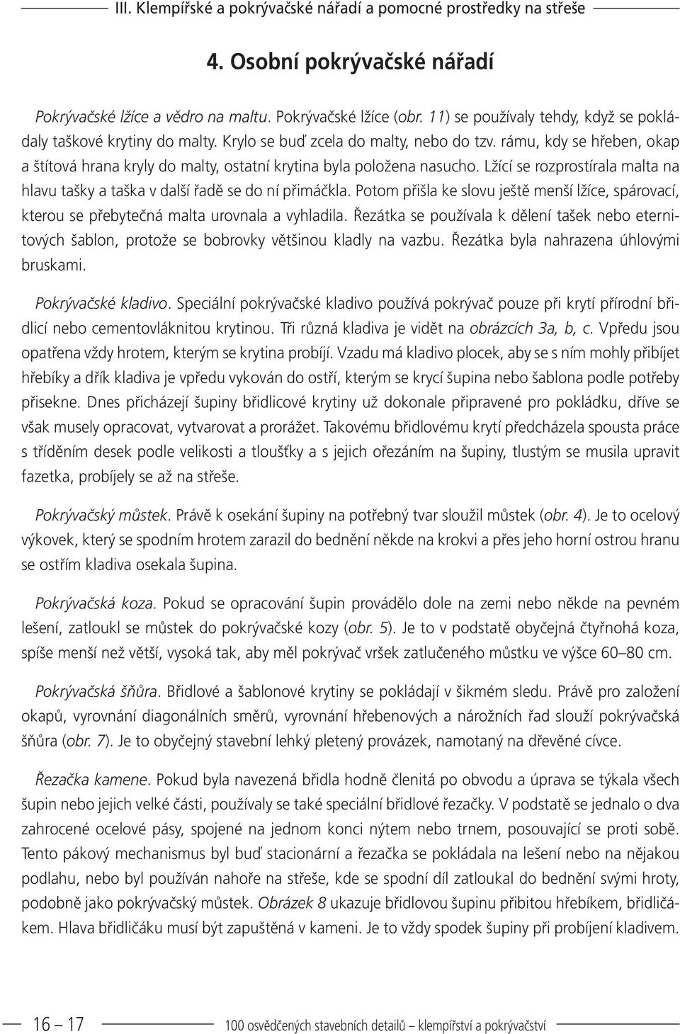 rámu, kdy se hřeben, okap a štítová hrana kryly do malty, ostatní krytina byla položena nasucho. Lžící se rozprostírala malta na hlavu tašky a taška v další řadě se do ní přimáčkla.