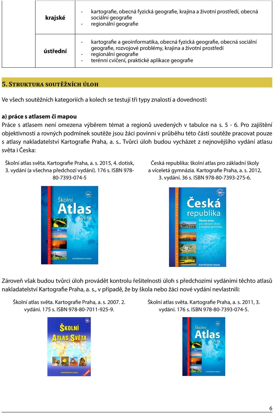 Struktura soutěžních úloh Ve všech soutěžních kategoriích a kolech se testují tři typy znalostí a dovedností: a) práce s atlasem či mapou Práce s atlasem není omezena výběrem témat a regionů