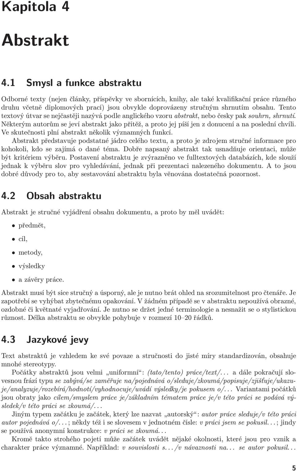 obsahu. Tento textový útvar se nejčastěji nazývá podle anglického vzoru abstrakt, nebo česky pak souhrn, shrnutí. Některýmautorůmsejevíabstraktjakopřítěž,aprotojejpíšíjenzdonuceníanaposledníchvíli.