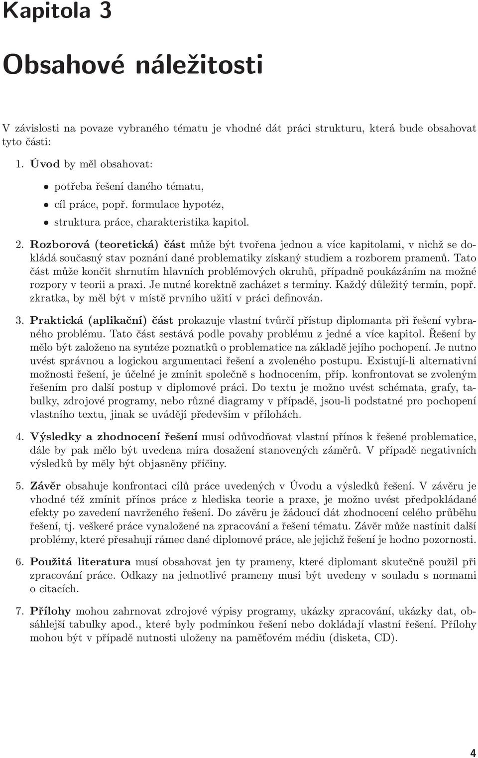 Rozborová(teoretická) část může být tvořena jednou a více kapitolami, v nichž se dokládá současný stav poznání dané problematiky získaný studiem a rozborem pramenů.