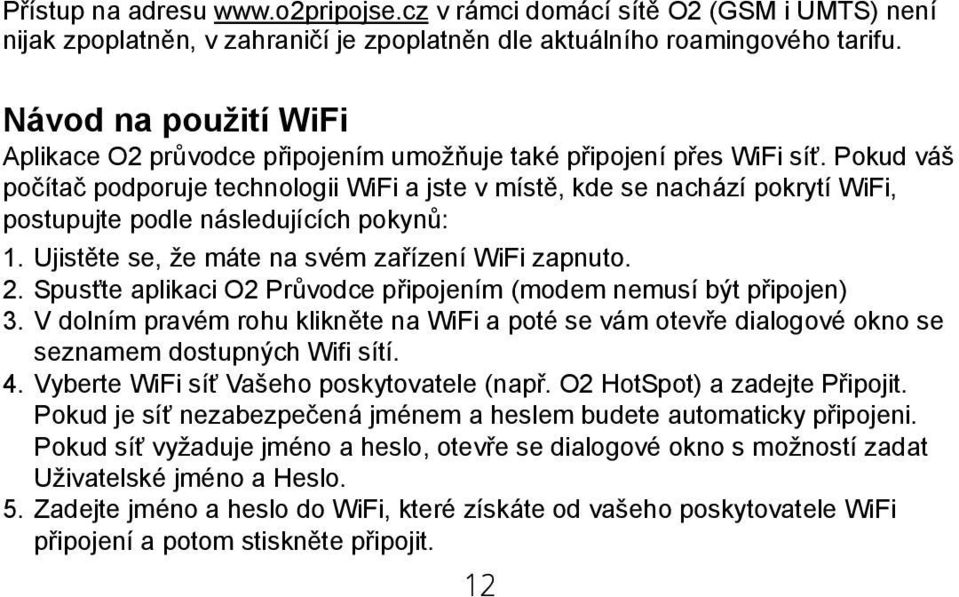 Pokud váš počítač podporuje technologii WiFi a jste v místě, kde se nachází pokrytí WiFi, postupujte podle následujících pokynů: 1. Ujistěte se, že máte na svém zařízení WiFi zapnuto. 2.
