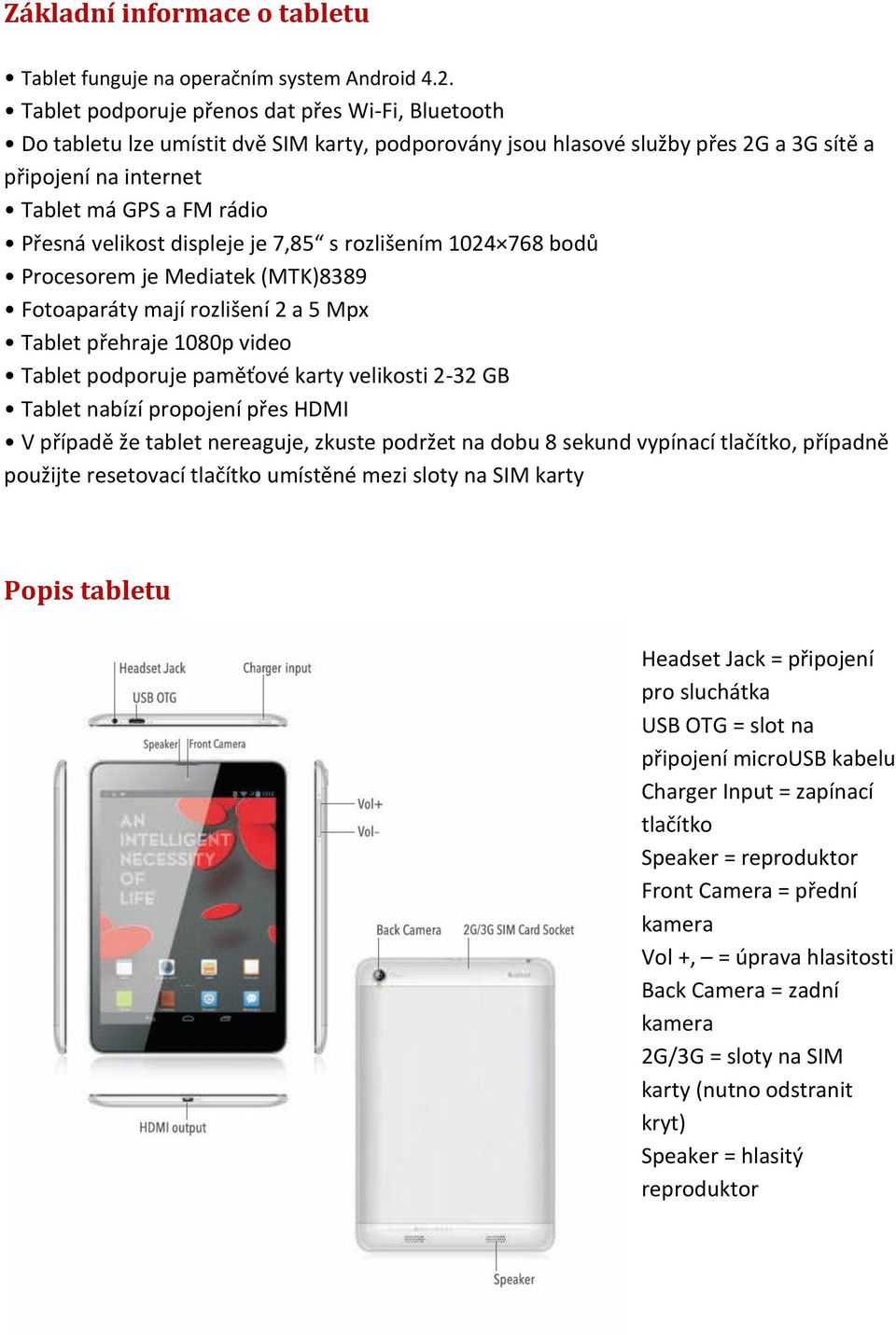 velikost displeje je 7,85 s rozlišením 1024 768 bodů Procesorem je Mediatek (MTK)8389 Fotoaparáty mají rozlišení 2 a 5 Mpx Tablet přehraje 1080p video Tablet podporuje paměťové karty velikosti 2-32