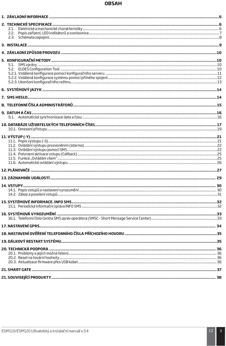 ..12 5.2.3. Ukončení konfiguračního režimu...13 6. SYSTÉMOVÝ JAZYK...14 7. HESLO...14 8. TELEFONNÍ ČÍSLA ADMINISTRÁTORŮ...15 9. DATUM A ČAS...16 9.1. Automatická synchronizace data a času...16 10.