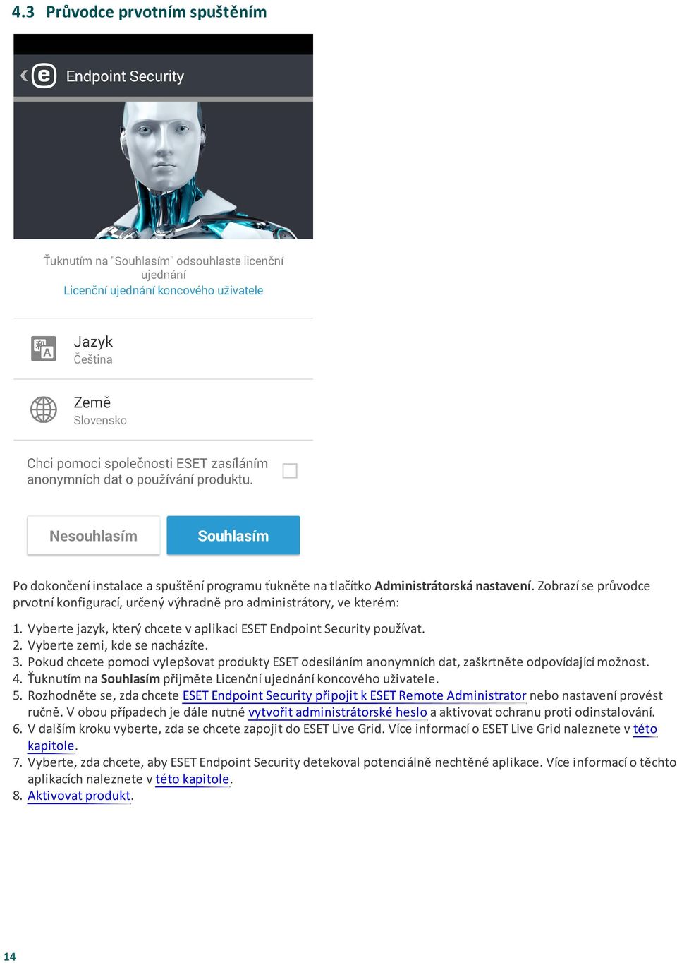 Pokud chcete pomoci vylepšovat produkty ESET odesíláním anonymních dat, zaškrtněte odpovídající možnost. 4. Ťuknutím na Souhlasím přijměte Licenční ujednání koncového uživatele. 5.