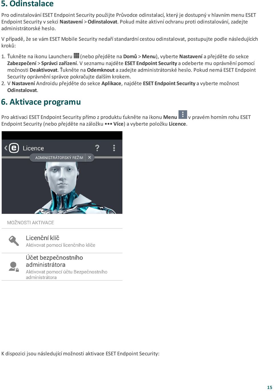 V případě, že se vám ESET Mobile Security nedaří standardní cestou odinstalovat, postupujte podle následujících kroků: 1.