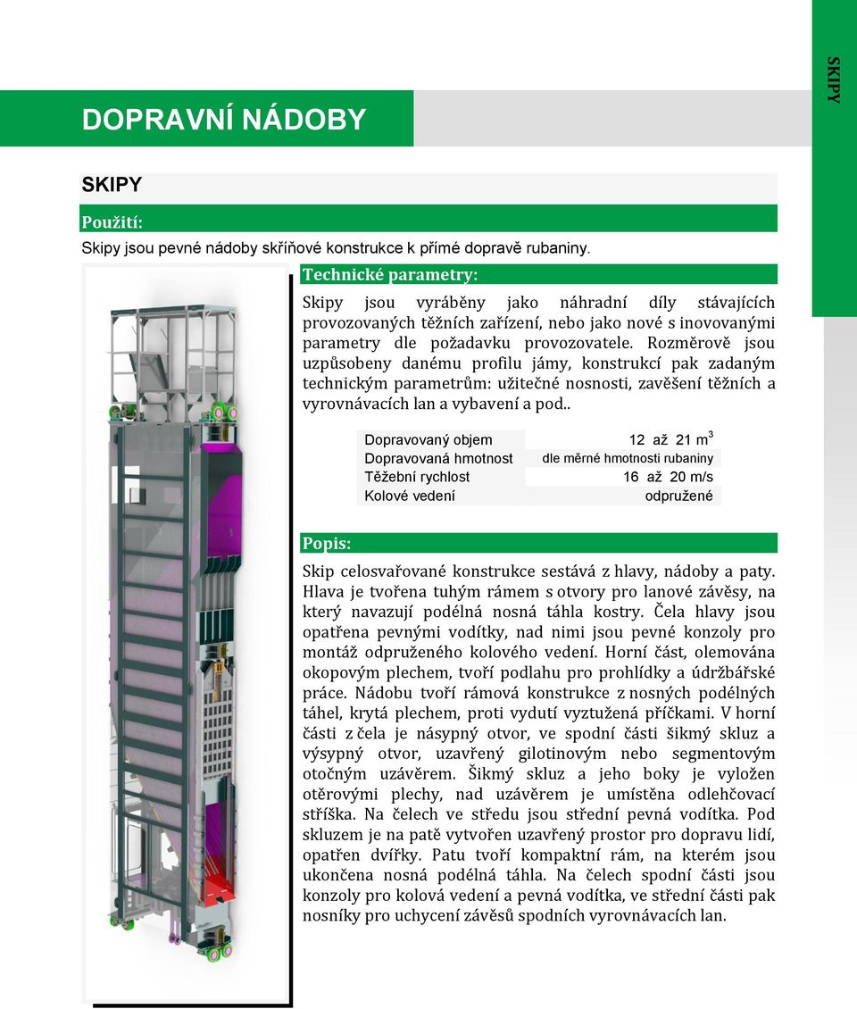 Rozměrově jsou uzpůsobeny danému profilu jámy, konstrukcí pak zadaným technickým parametrům: užitečné nosnosti, zavěšení těžních a vyrovnávacích lan a vybavení a pod.