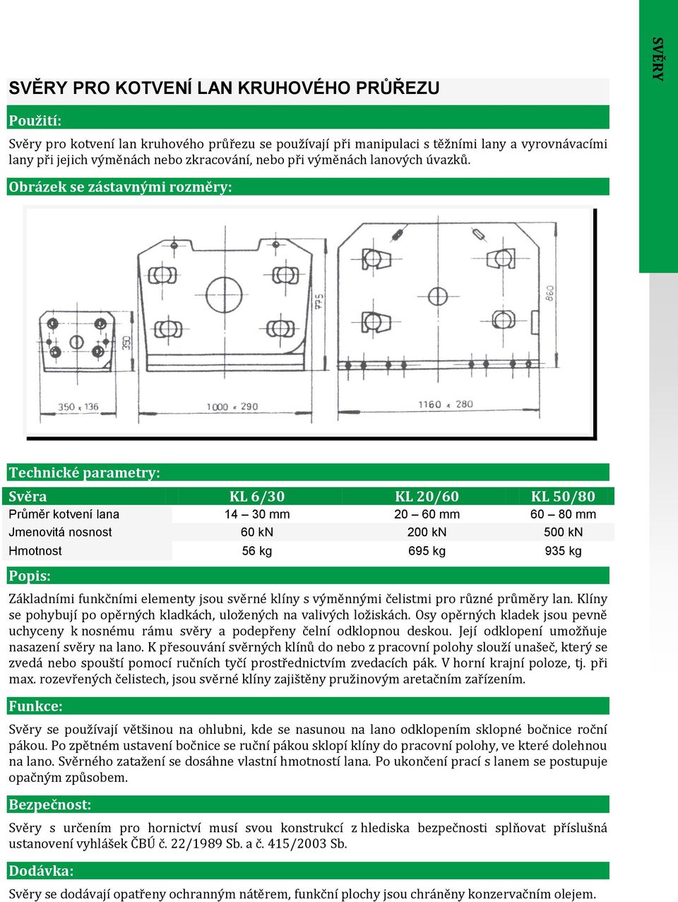 Obrázek se zástavnými rozměry: Technické parametry: Svěra KL 6/30 KL 20/60 KL 50/80 Průměr kotvení lana 14 30 mm 20 60 mm 60 80 mm Jmenovitá nosnost 60 kn 200 kn 500 kn Hmotnost 56 kg 695 kg 935 kg