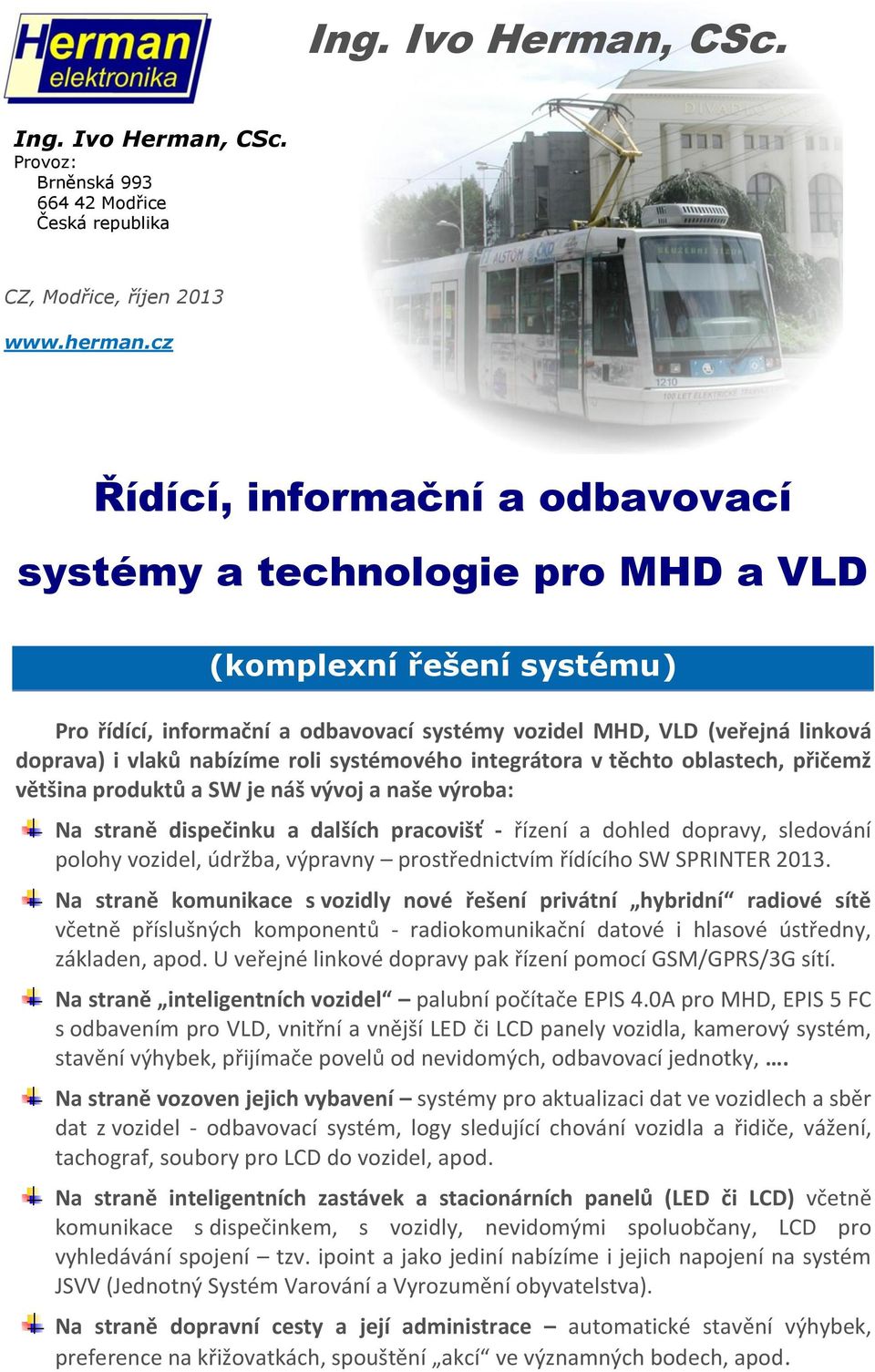 nabízíme roli systémového integrátora v těchto oblastech, přičemž většina produktů a SW je náš vývoj a naše výroba: Na straně dispečinku a dalších pracovišť - řízení a dohled dopravy, sledování