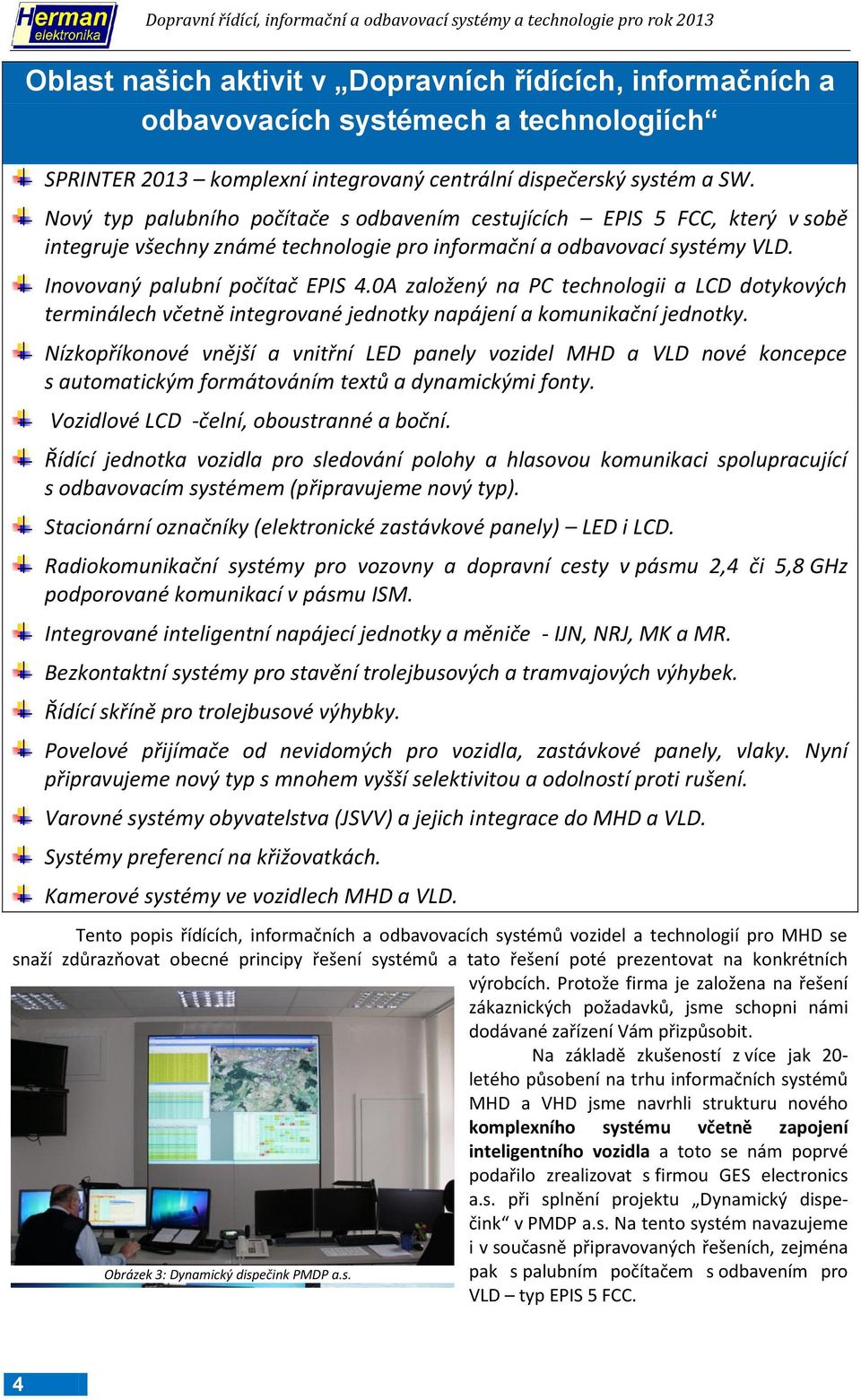 0A založený na PC technologii a LCD dotykových terminálech včetně integrované jednotky napájení a komunikační jednotky.