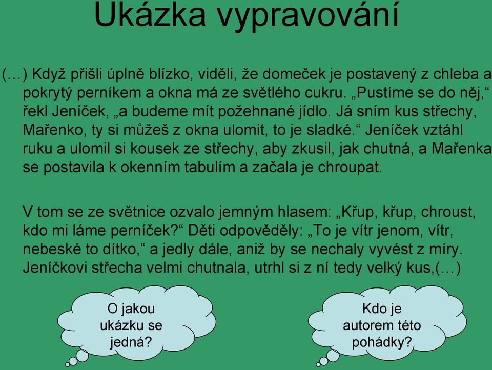 Jeníček vztáhl ruku a ulomil si kousek ze střechy, aby zkusil, jak chutná, a Mařenka se postavila k okenním tabulím a začala je chroupat.