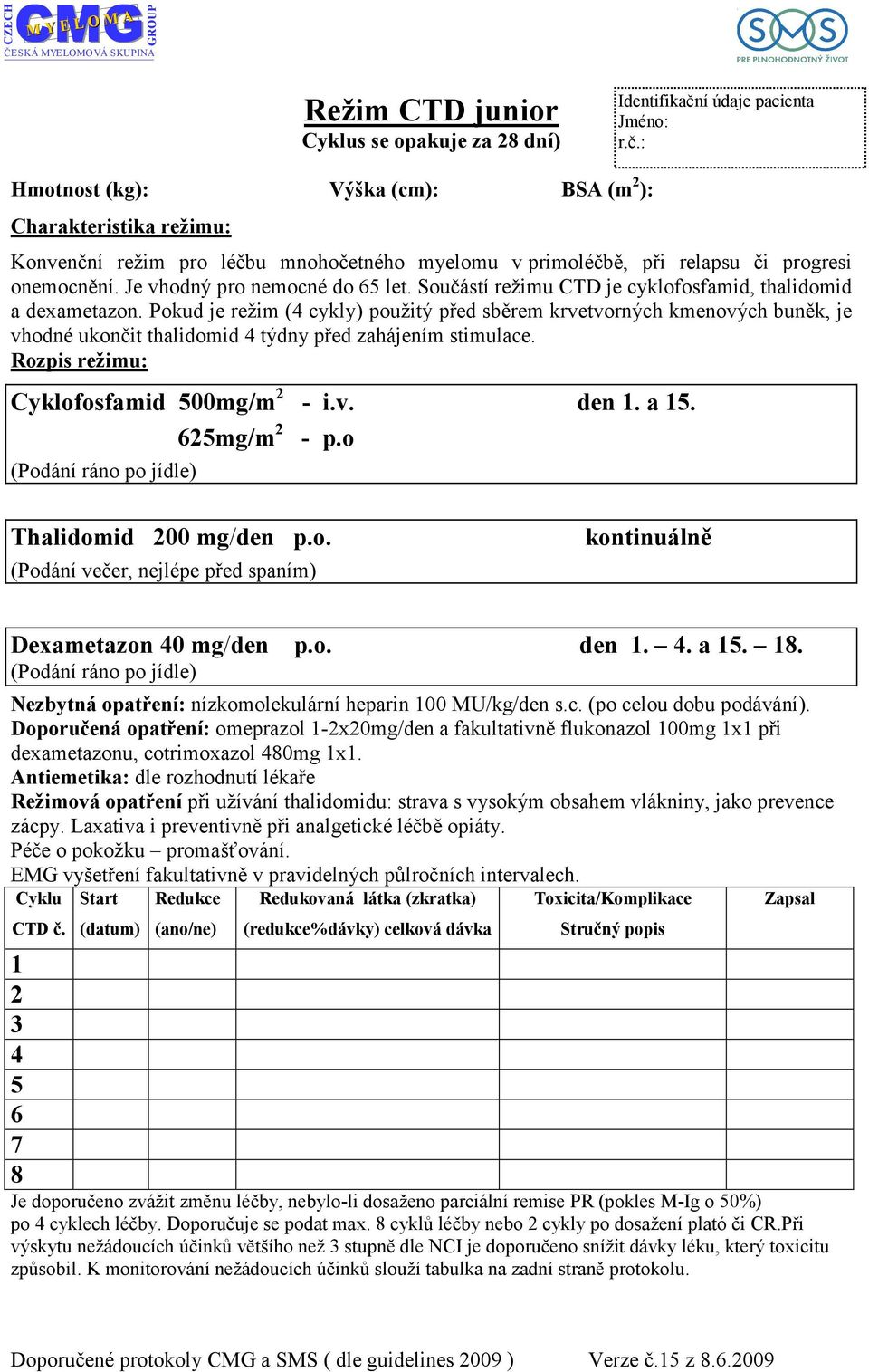 o Thalidomid 00 mg/den p.o. (Podání večer, nejlépe před spaním) kontinuálně Dexametazon 0 mg/den p.o. den.. a.. Nezbytná opatření: nízkomolekulární heparin 00 MU/kg/den s.c. (po celou dobu podávání).