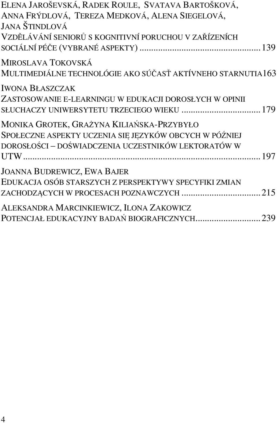 .. 139 MIROSLAVA TOKOVSKÁ MULTIMEDIÁLNE TECHNOLÓGIE AKO SÚČASŤ AKTÍVNEHO STARNUTIA163 IWONA BŁASZCZAK ZASTOSOWANIE E-LEARNINGU W EDUKACJI DOROSŁYCH W OPINII SŁUCHACZY UNIWERSYTETU TRZECIEGO WIEKU.