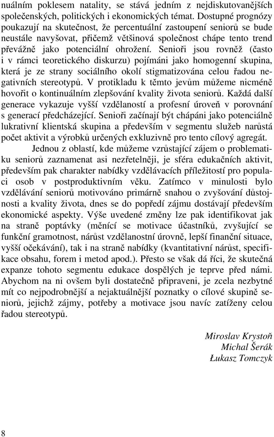 Senioři jsou rovněž (často i v rámci teoretického diskurzu) pojímáni jako homogenní skupina, která je ze strany sociálního okolí stigmatizována celou řadou negativních stereotypů.