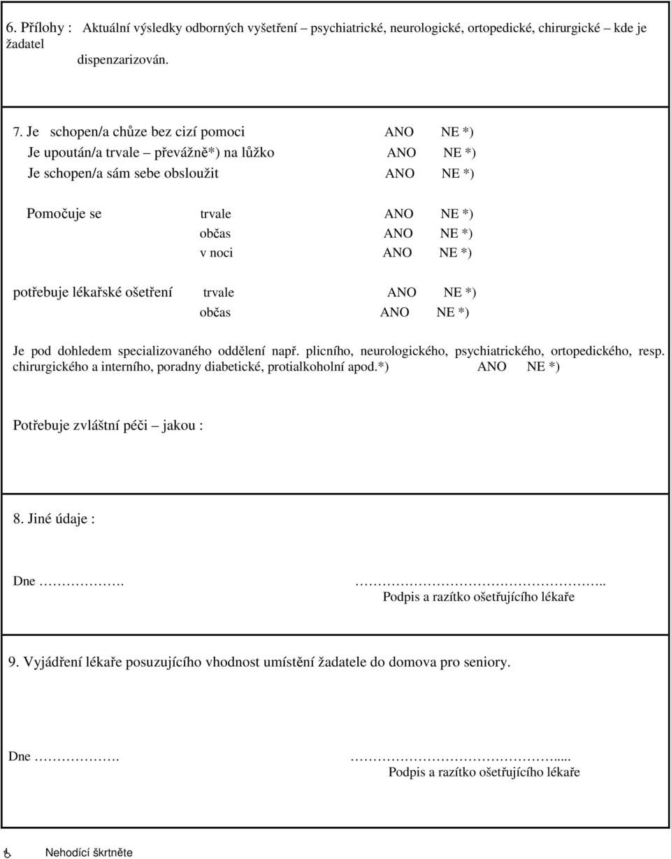 potřebuje lékařské ošetření trvale ANO NE *) občas ANO NE *) Je pod dohledem specializovaného oddělení např. plicního, neurologického, psychiatrického, ortopedického, resp.