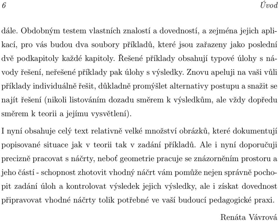 Znovu apeluji na vaši vůli příklady individuálně řešit, důkladně promýšlet alternativy postupu a snažit se najít řešení(nikoli listováním dozadu směrem k výsledkům, ale vždy dopředu směrem k teorii a