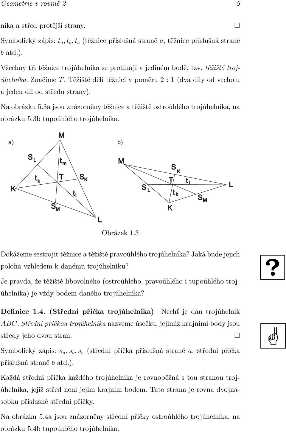 3a jsou znázorněny těžnice a těžiště ostroúhlého trojúhelníka, na obrázku 5.3b tupoúhlého trojúhelníka. Obrázek 1.3 Dokážeme sestrojit těžnice a těžiště pravoúhlého trojúhelníka?