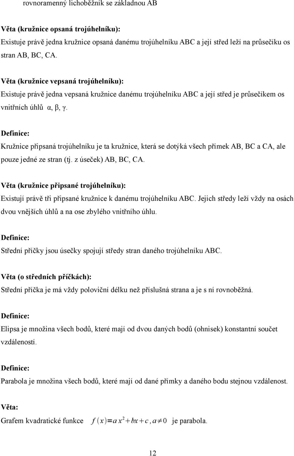 Definice: Kružnice připsaná trojúhelníku je ta kružnice, která se dotýká všech přímek AB, BC a CA, ale pouze jedné ze stran (tj. z úseček) AB, BC, CA.