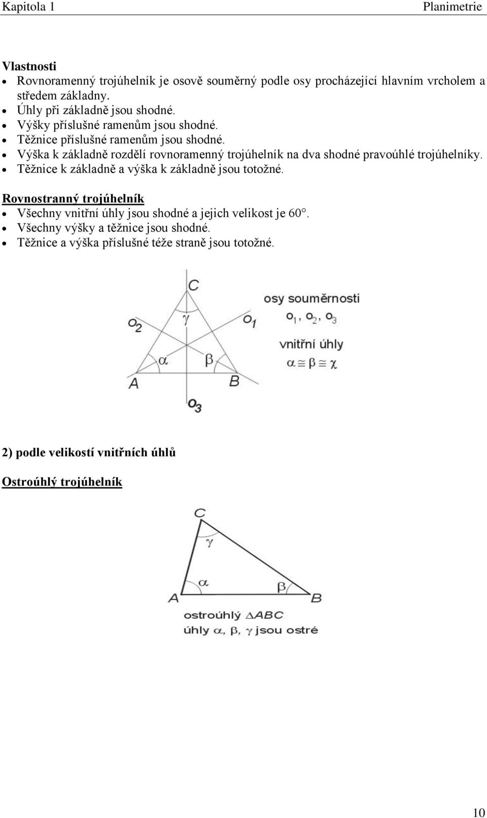 Výška k základně rozdělí rovnoramenný trojúhelník na dva shodné pravoúhlé trojúhelníky. Těţnice k základně a výška k základně jsou totoţné.