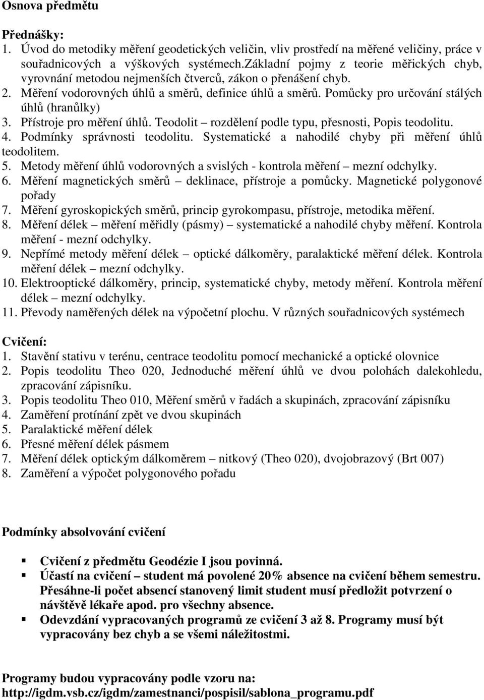 Pomůcky pro určování stálých úhlů (hranůlky) 3. Přístroje pro měření úhlů. Teodolit rozdělení podle typu, přesnosti, Popis teodolitu. 4. Podmínky správnosti teodolitu.