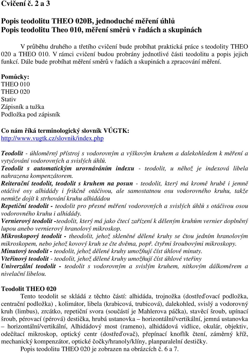 020 a THEO 010. V rámci cvičení budou probrány jednotlivé části teodolitu a popis jejich funkcí. Dále bude probíhat měření směrů v řadách a skupinách a zpracování měření.