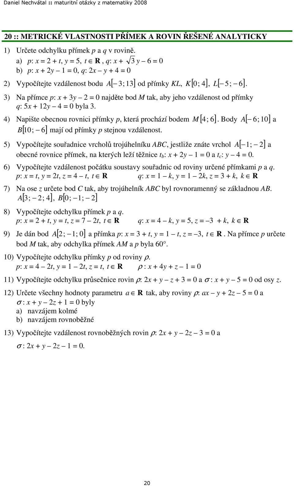 prochází bodem M [ 4; 6] Body [ 6; 0] B [ 0; 6] mají od přímky p stejnou vzdálenost 5) Vypočítejte souřadnice vrcholů trojúhelníku ABC, jestliže znáte vrchol A [ ; ] a obecné rovnice přímek, na