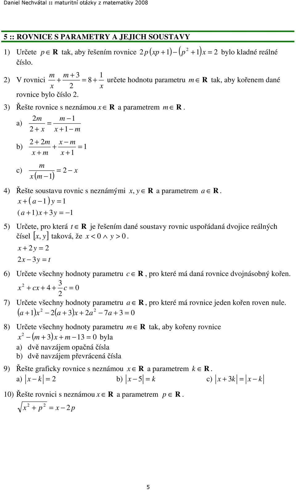 y ( ) ( a ) y 5) Určete, pro která t R je řešením dané soustavy rovnic uspořádaná dvojice reálných, y taková, že < 0 y > 0 čísel [ ] y y t 6) Určete všechny hodnoty parametru c R, pro které má daná