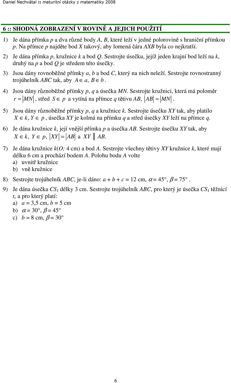 úsečky ) Jsou dány rovnoběžné přímky a, b a bod C, který na nich neleží Sestrojte rovnostranný trojúhelník ABC tak, aby A a, B b 4) Jsou dány různoběžné přímky p, q a úsečka MN Sestrojte kružnici,