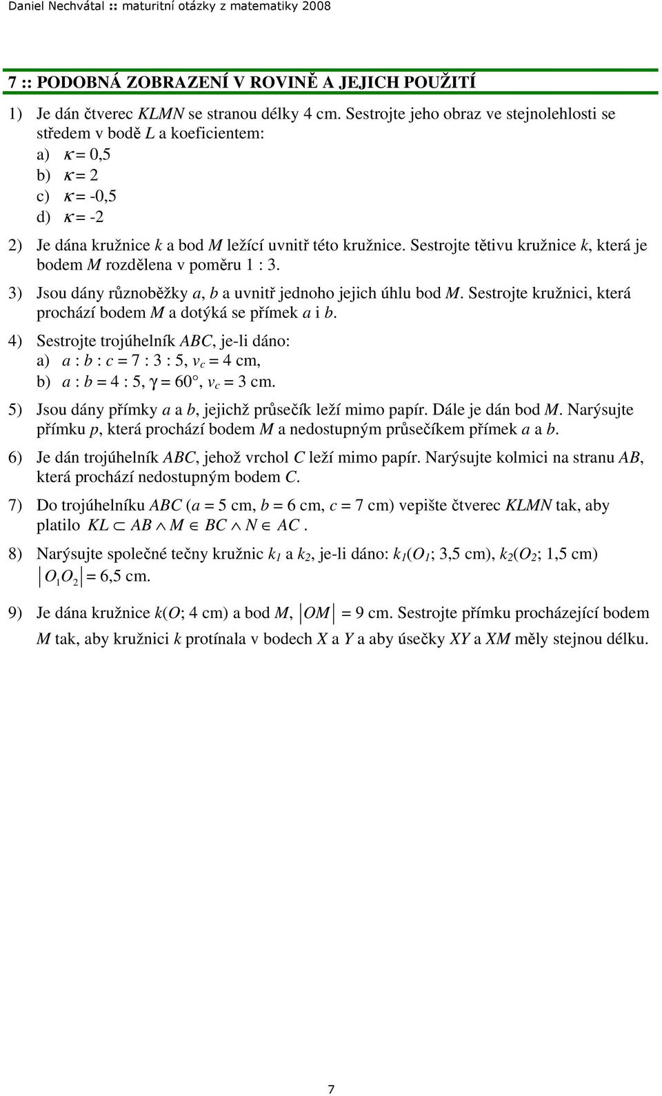 různoběžky a, b a uvnitř jednoho jejich úhlu bod M Sestrojte kružnici, která prochází bodem M a dotýká se přímek a i b 4) Sestrojte trojúhelník ABC, je-li dáno: a) a : b : c 7 : : 5, v c 4 cm, b) a :
