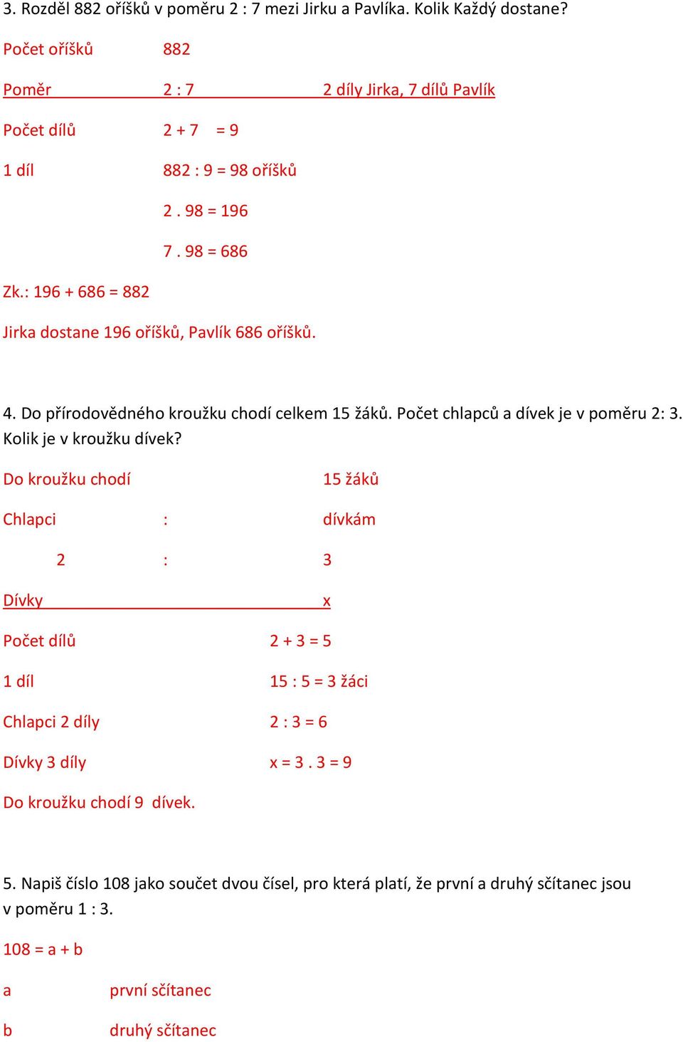 : 196 + 686 = 882 Jirka dostane 196 oříšků, Pavlík 686 oříšků. 4. Do přírodovědného kroužku chodí celkem 15 žáků. Počet chlapců a dívek je v poměru 2: 3. Kolik je v kroužku dívek?