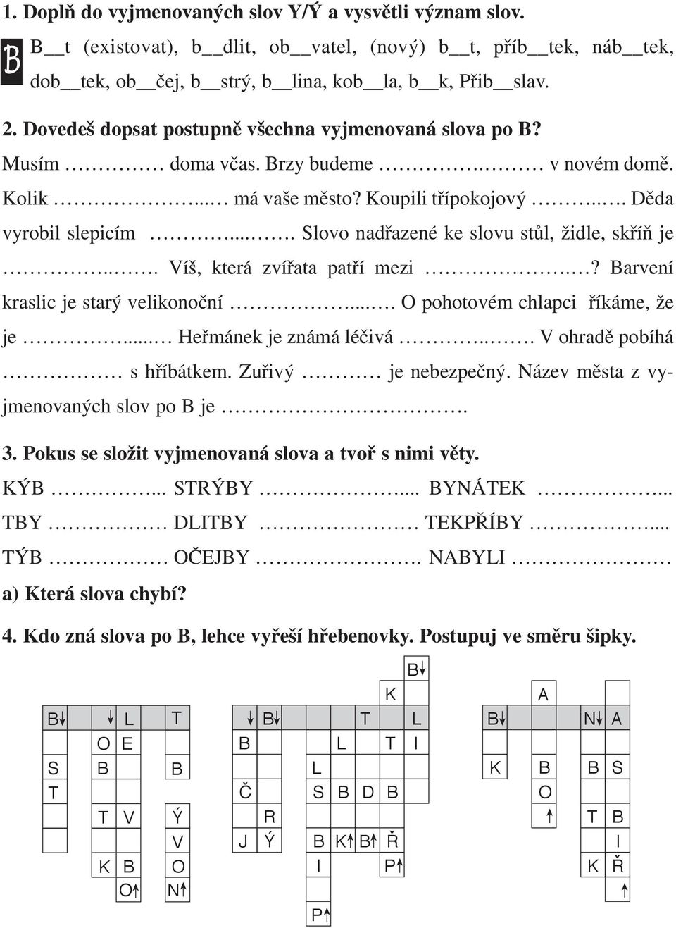 ... Slovo nadřazené ke slovu stůl, židle, skříň je... Víš, která zvířata patří mezi.? arvení kraslic je starý velikonoční.... pohotovém chlapci říkáme, že je... Heřmánek je známá léčivá.