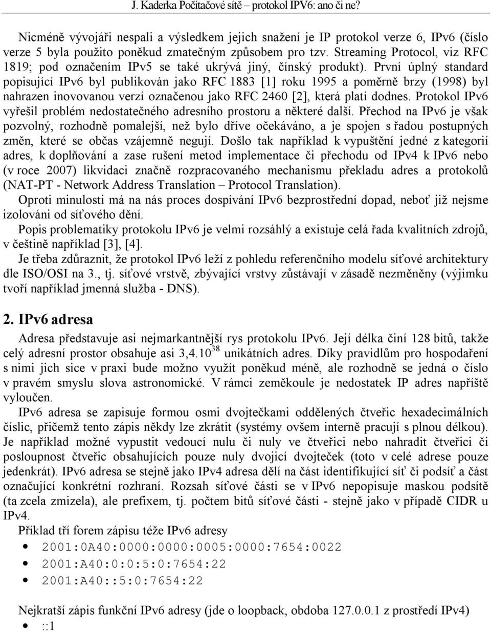 První úplný standard popisující IPv6 byl publikován jako RFC 1883 [1] roku 1995 a poměrně brzy (1998) byl nahrazen inovovanou verzí označenou jako RFC 2460 [2], která platí dodnes.