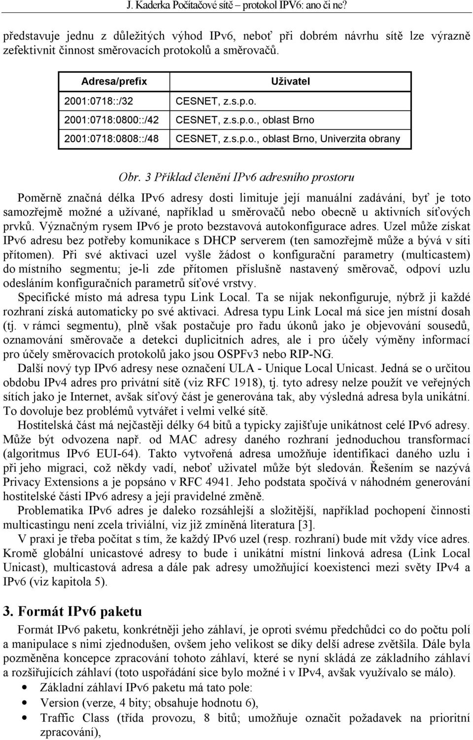 3 Příklad členění IPv6 adresního prostoru Poměrně značná délka IPv6 adresy dosti limituje její manuální zadávání, byť je toto samozřejmě možné a užívané, například u směrovačů nebo obecně u aktivních