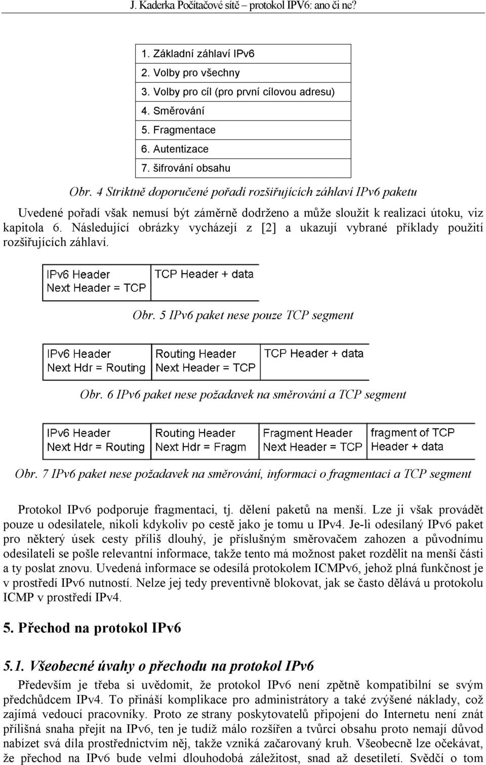 Následující obrázky vycházejí z [2] a ukazují vybrané příklady použití rozšiřujících záhlaví. Obr. 5 IPv6 paket nese pouze TCP segment Obr. 6 IPv6 paket nese požadavek na směrování a TCP segment Obr.