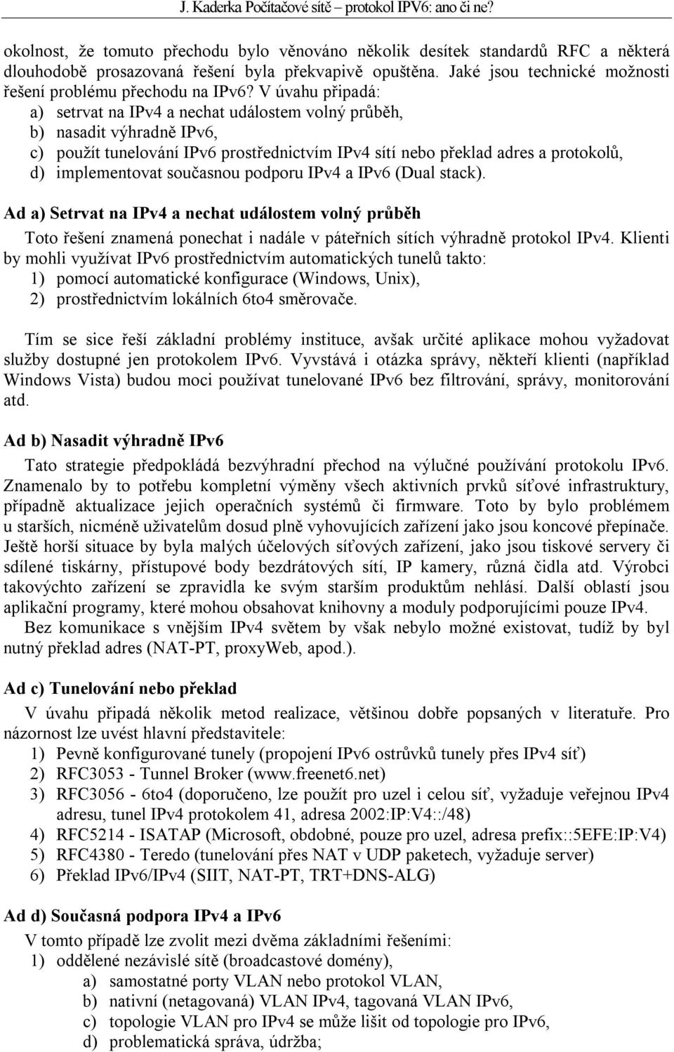 V úvahu připadá: a) setrvat na IPv4 a nechat událostem volný průběh, b) nasadit výhradně IPv6, c) použít tunelování IPv6 prostřednictvím IPv4 sítí nebo překlad adres a protokolů, d) implementovat