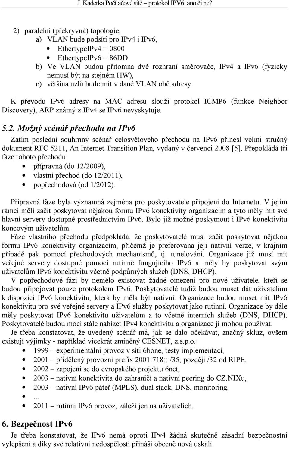 Možný scénář přechodu na IPv6 Zatím poslední souhrnný scénář celosvětového přechodu na IPv6 přinesl velmi stručný dokument RFC 5211, An Internet Transition Plan, vydaný v červenci 2008 [5].
