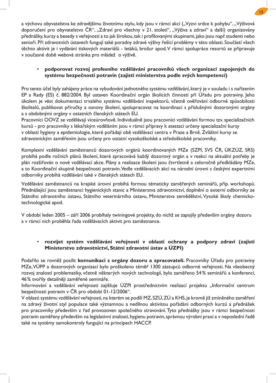 Při zdravotních ústavech fungují také poradny zdravé výživy řešící problémy v této oblasti. Součástí všech těchto aktivit je i vydávání tiskových materiálů - letáků, brožur apod.