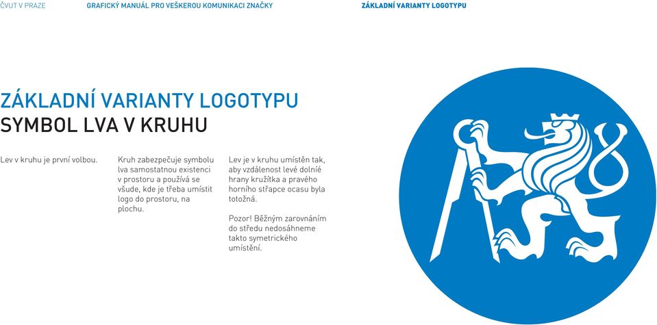 Kruh zabezpečuje symbolu lva samostatnou existenci v prostoru a používá se všude, kde je třeba umístit logo do prostoru,