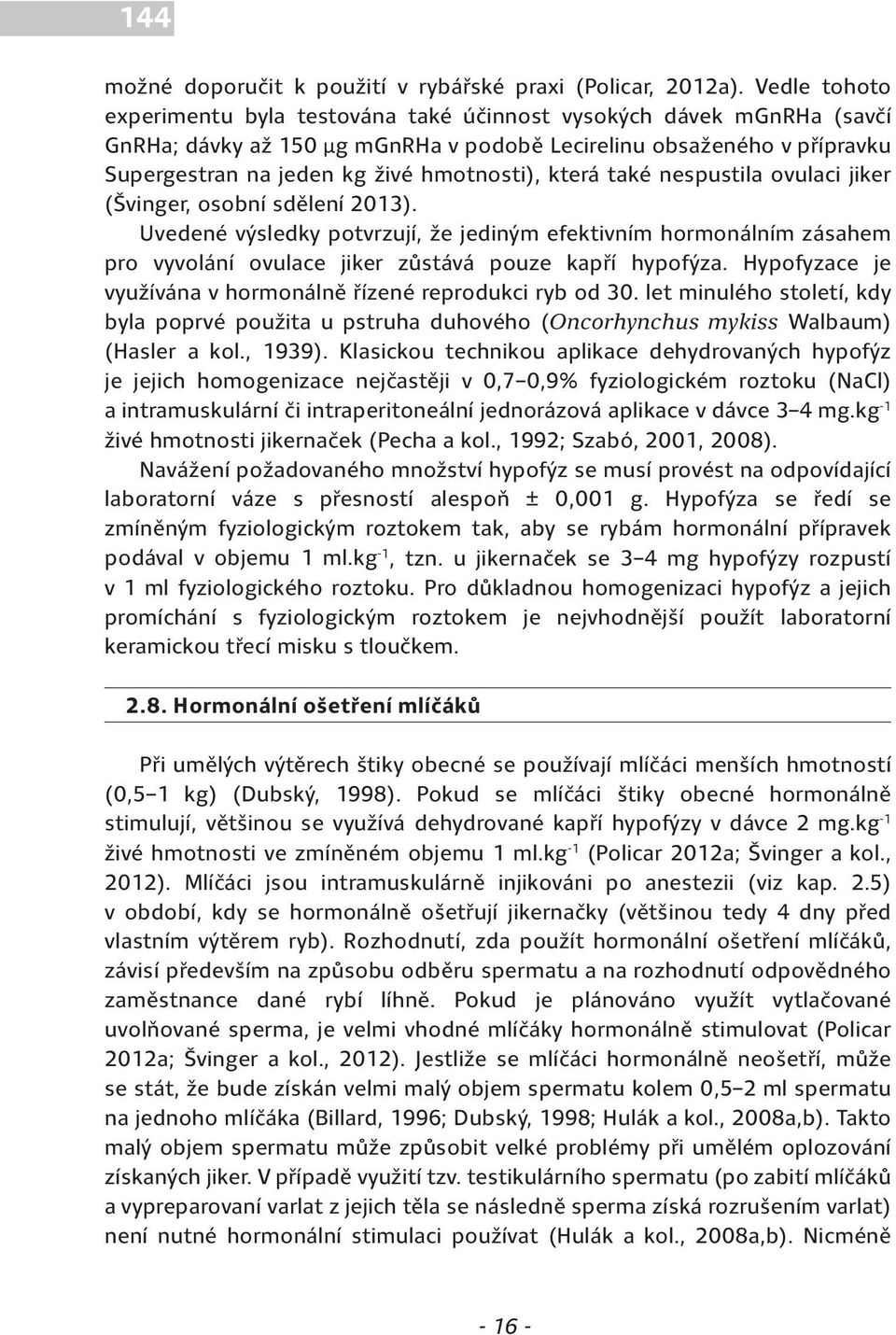 která také nespustila ovulaci jiker (Švinger, osobní sdělení 2013). Uvedené výsledky potvrzují, že jediným efektivním hormonálním zásahem pro vyvolání ovulace jiker zůstává pouze kapří hypofýza.