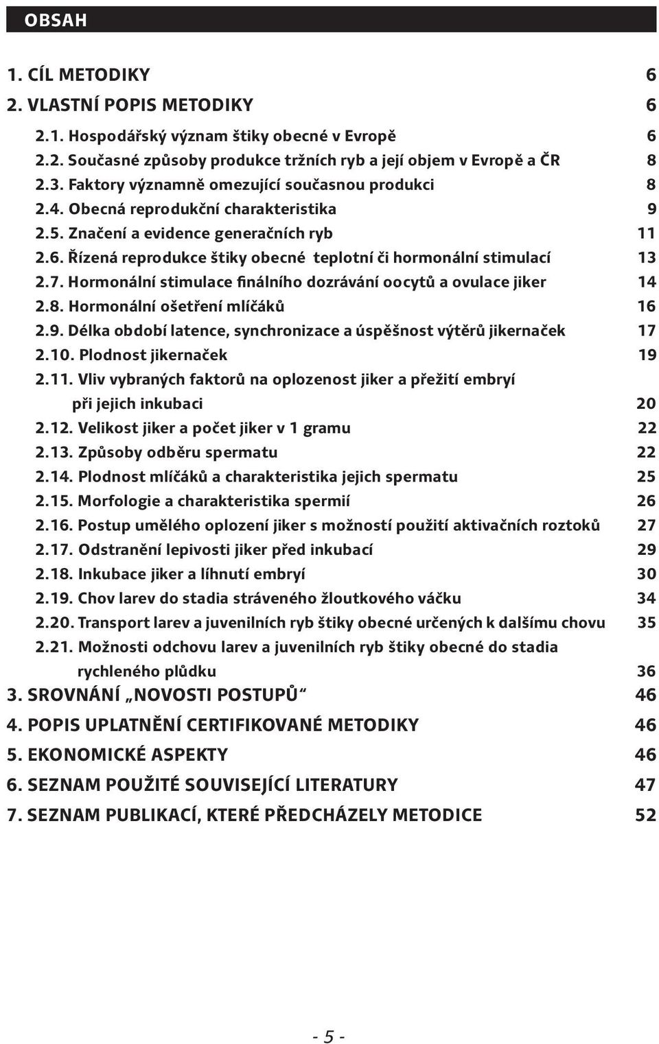 Řízená reprodukce štiky obecné teplotní či hormonální stimulací 13 2.7. Hormonální stimulace finálního dozrávání oocytů a ovulace jiker 14 2.8. Hormonální ošetření mlíčáků 16 2.9.