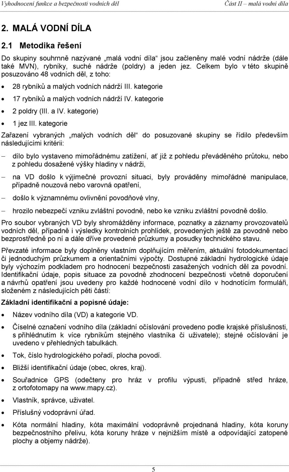 Celkem bylo v této skupině posuzováno 48 vodních děl, z toho: 28 rybníků a malých vodních nádrží III. kategorie 17 rybníků a malých vodních nádrží IV. kategorie 2 poldry (III. a IV.