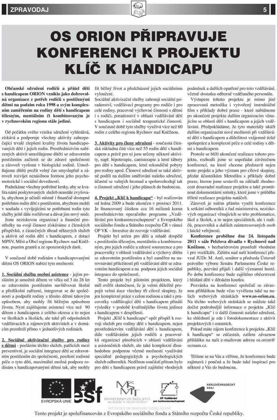 Od počátku svého vzniku sdružení vyhledává, získává a podporuje všechny aktivity zabezpečující trvalé zlepšení kvality života handicapovaných dětí i jejich rodin.