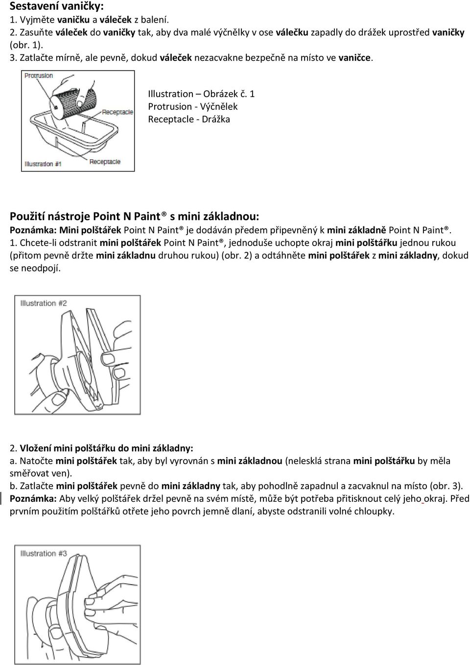 1 Protrusion - Výčnělek Receptacle - Drážka Použití nástroje Point N Paint s mini základnou: Poznámka: Mini polštářek Point N Paint je dodáván předem připevněný k mini základně Point N Paint. 1.