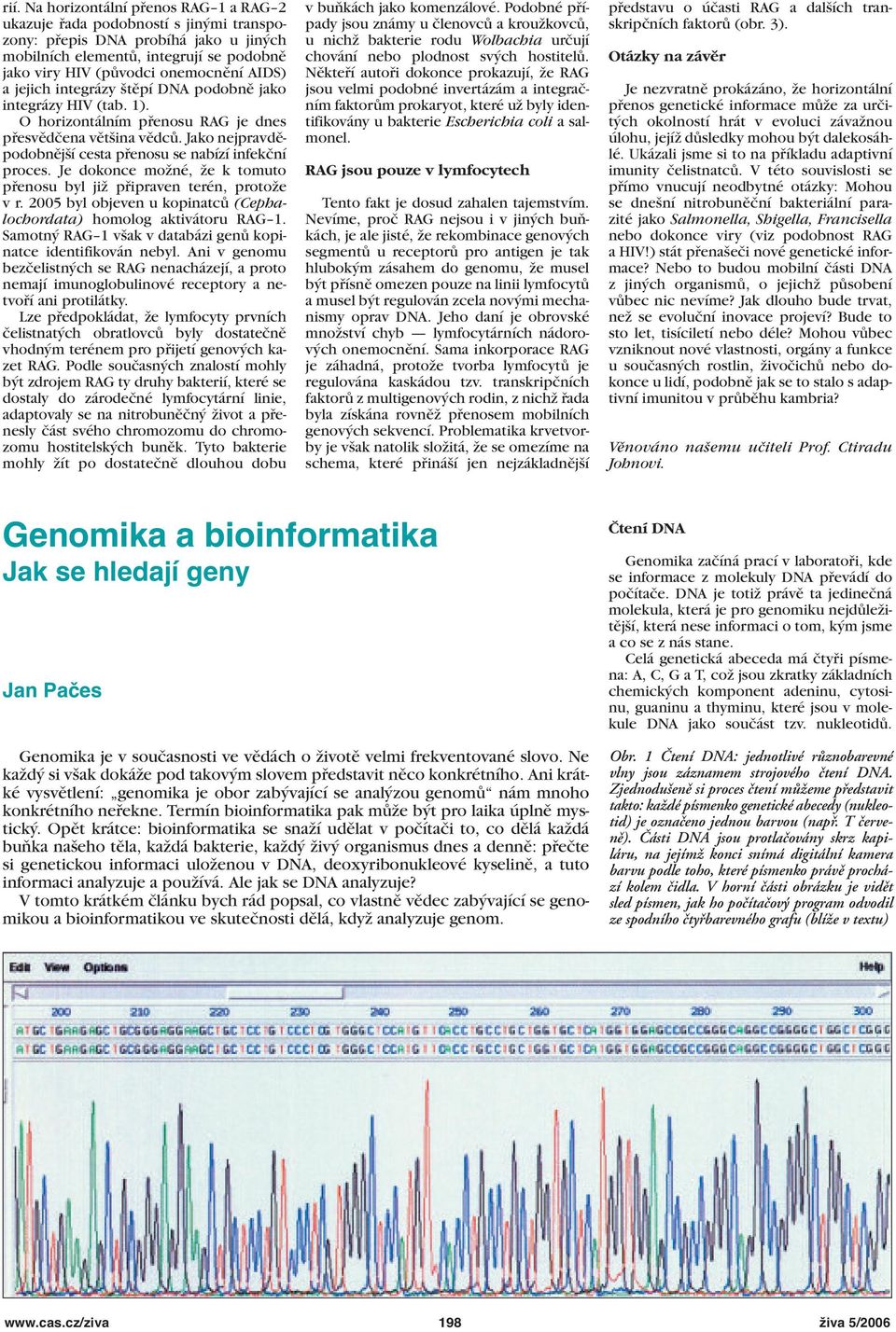 Je dokonce možné, že k tomuto přenosu byl již připraven terén, protože v r. 2005 byl objeven u kopinatců (Cephalochordata) homolog aktivátoru 1.