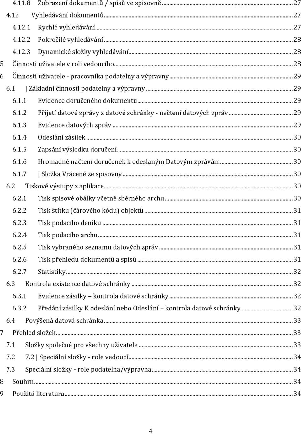 .. 29 6.1.2 Přijetí datové zprávy z datové schránky - načtení datových zpráv... 29 6.1.3 Evidence datových zpráv... 29 6.1.4 Odeslání zásilek... 30 6.1.5 Zapsání výsledku doručení... 30 6.1.6 Hromadné načtení doručenek k odeslaným Datovým zprávám.