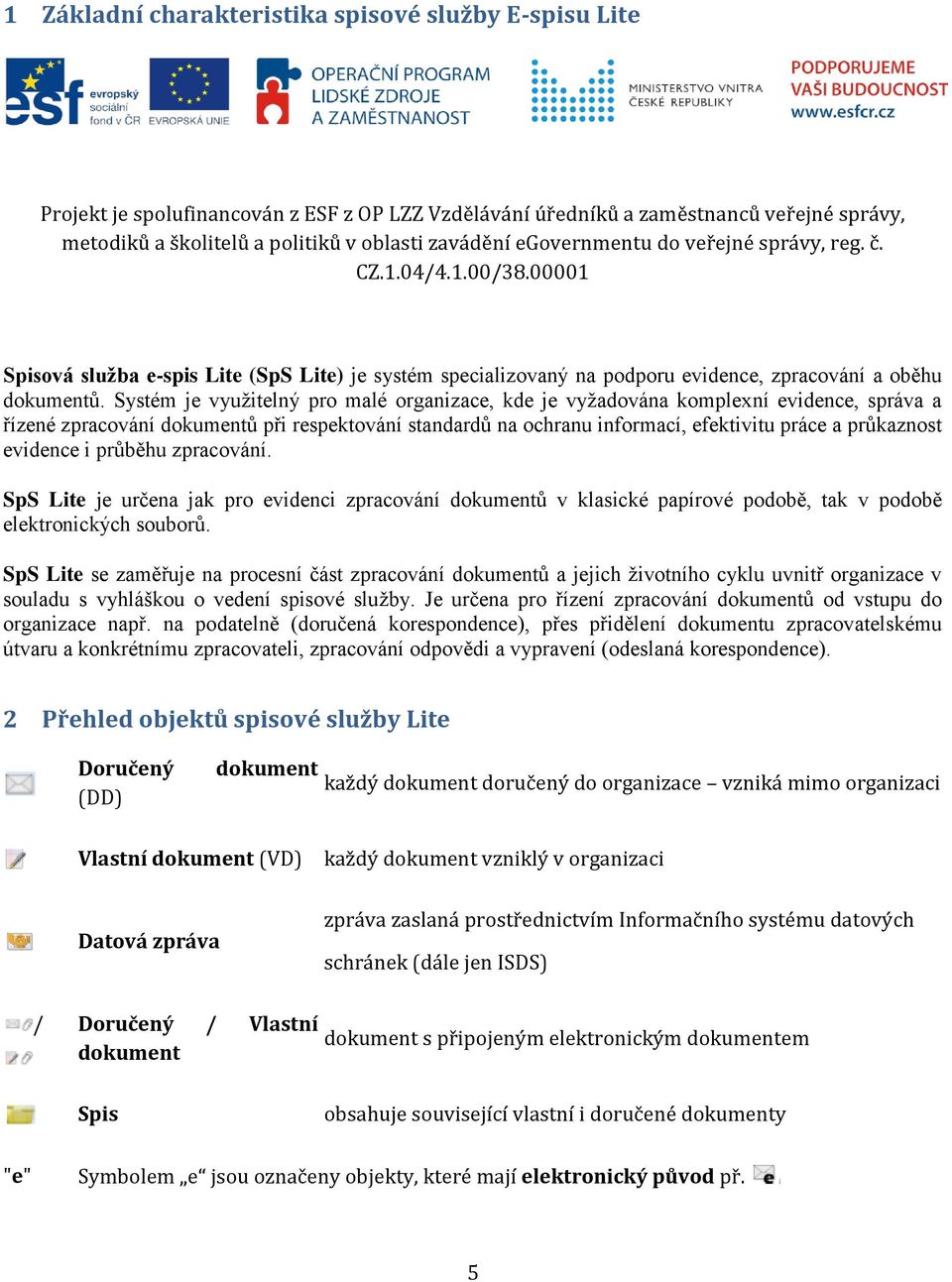 Systém je využitelný pro malé organizace, kde je vyžadována komplexní evidence, správa a řízené zpracování dokumentů při respektování standardů na ochranu informací, efektivitu práce a průkaznost