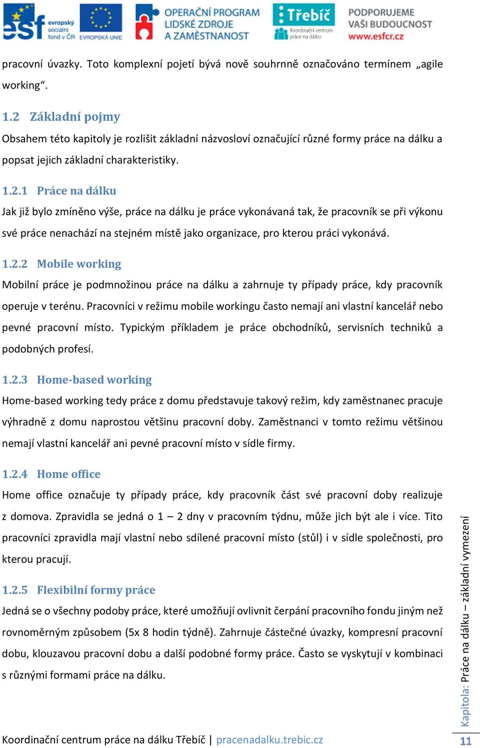 1.2.2 Mobile working Mobilní práce je podmnožinou práce na dálku a zahrnuje ty případy práce, kdy pracovník operuje v terénu.