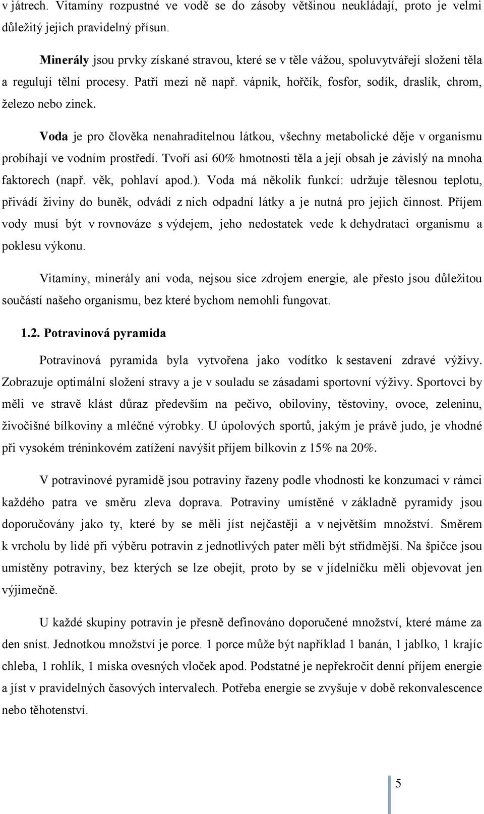 Voda je pro člověka nenahraditelnou látkou, všechny metabolické děje v organismu probíhají ve vodním prostředí. Tvoří asi 60% hmotnosti těla a její obsah je závislý na mnoha faktorech (např.