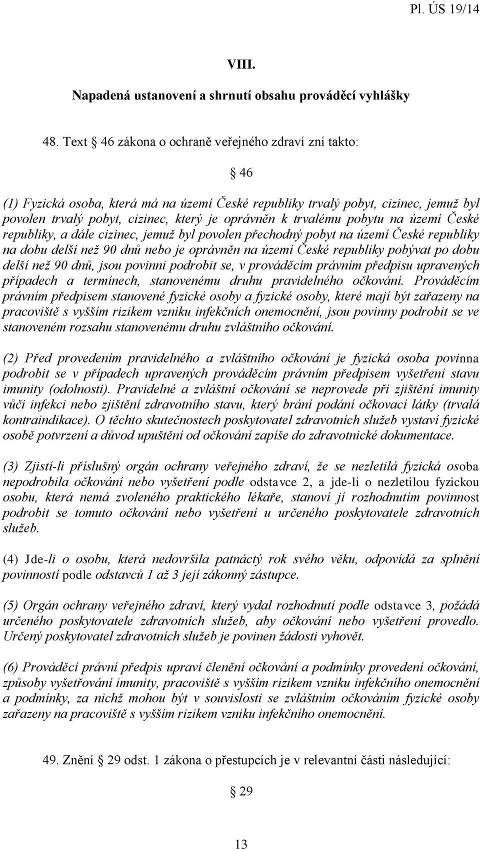 trvalému pobytu na území České republiky, a dále cizinec, jemuž byl povolen přechodný pobyt na území České republiky na dobu delší než 90 dnů nebo je oprávněn na území České republiky pobývat po dobu