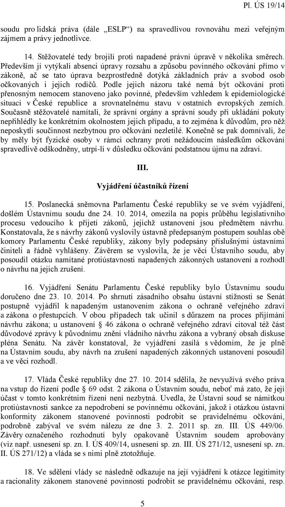 Podle jejich názoru také nemá být očkování proti přenosným nemocem stanoveno jako povinné, především vzhledem k epidemiologické situaci v České republice a srovnatelnému stavu v ostatních evropských